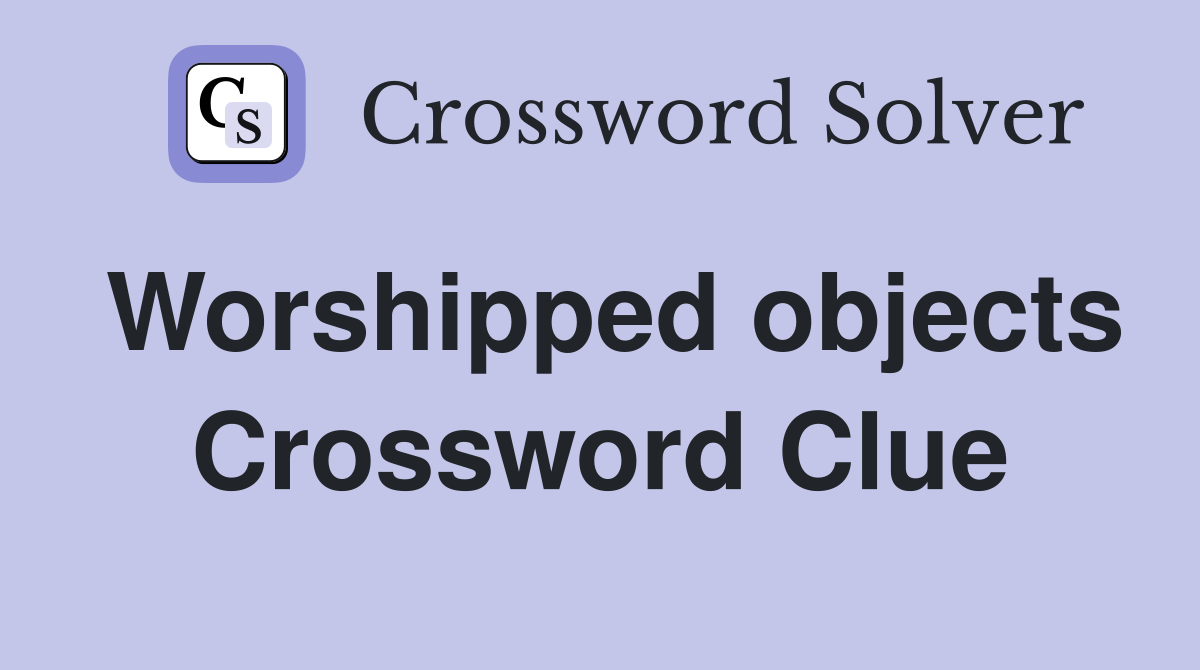 Worshipped objects Crossword Clue