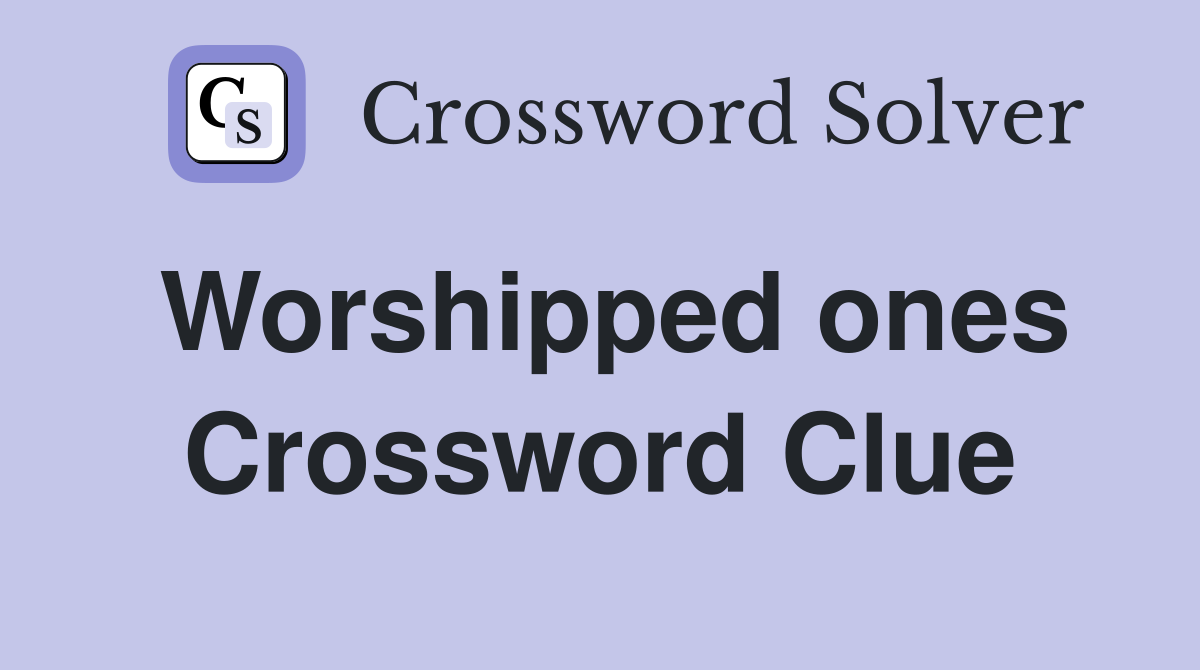 Worshipped ones Crossword Clue