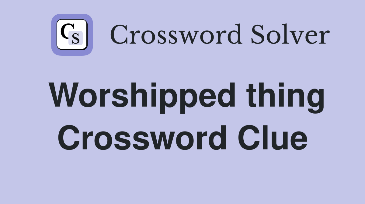 Worshipped thing Crossword Clue