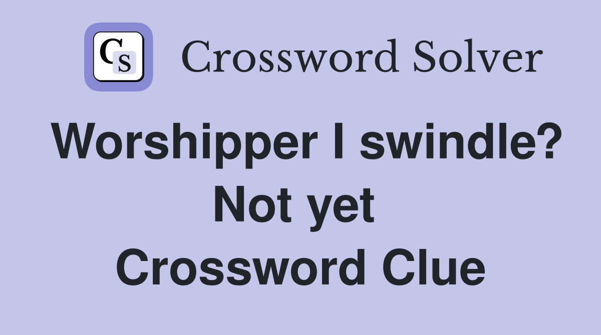 Worshipper I swindle? Not yet  Crossword Clue