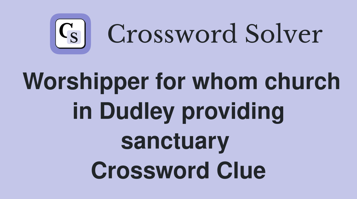 Worshipper for whom church in Dudley providing sanctuary  Crossword Clue