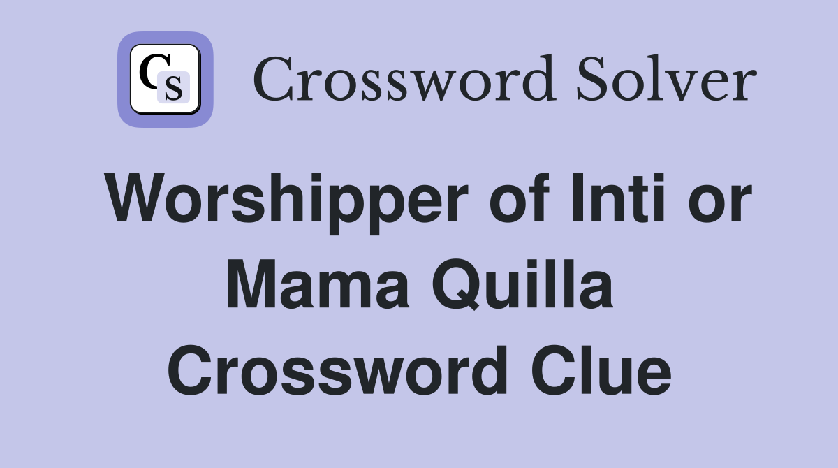 Worshipper of Inti or Mama Quilla Crossword Clue