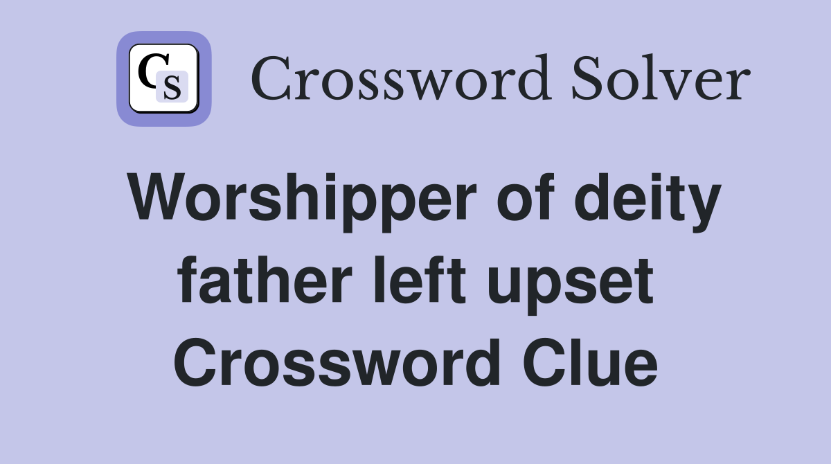 Worshipper of deity father left upset Crossword Clue