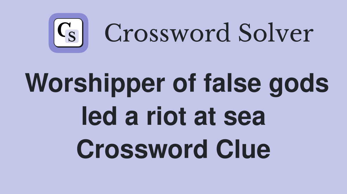 Worshipper of false gods led a riot at sea Crossword Clue