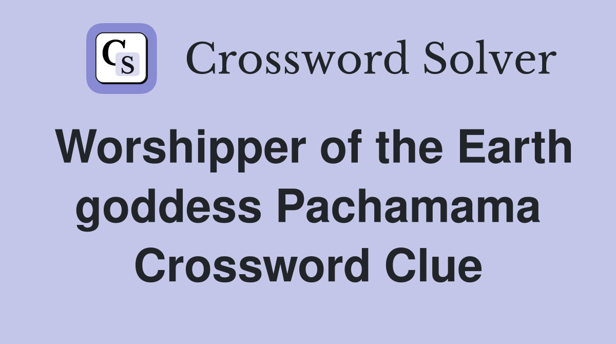 Worshipper of the Earth goddess Pachamama Crossword Clue