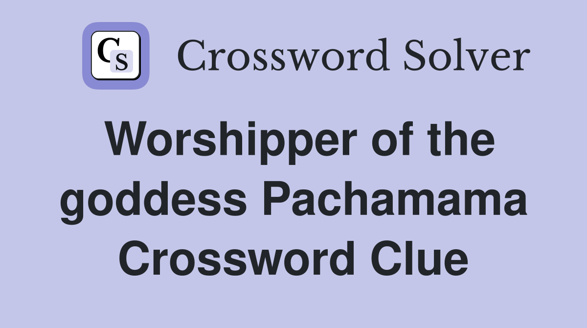 Worshipper of the goddess Pachamama Crossword Clue