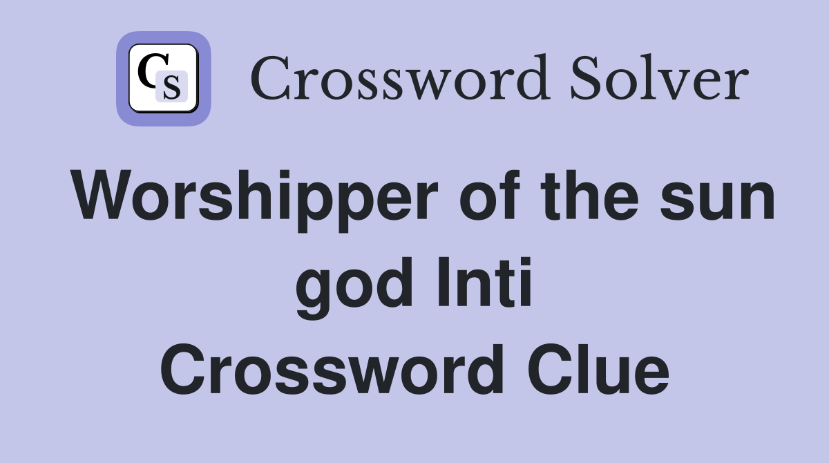 Worshipper of the sun god Inti Crossword Clue