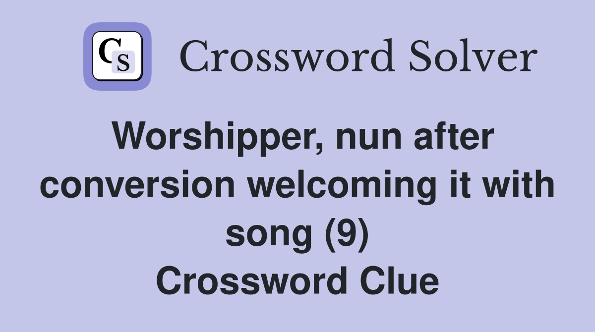 Worshipper, nun after conversion welcoming it with song (9) Crossword Clue