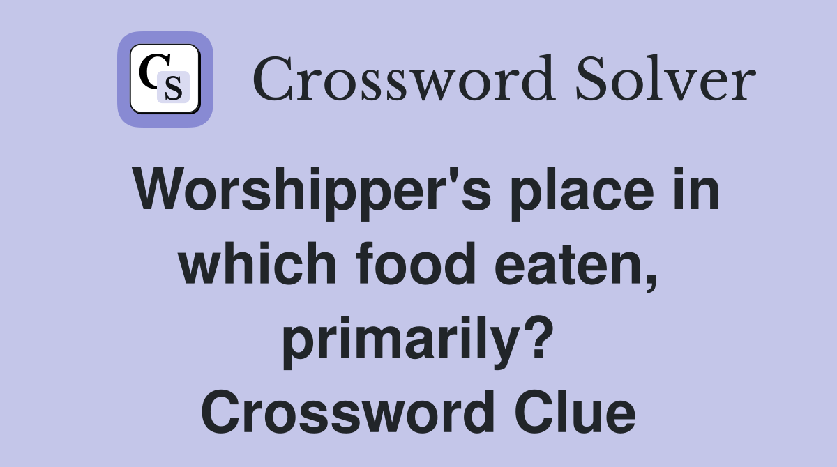 Worshipper's place in which food eaten, primarily? Crossword Clue