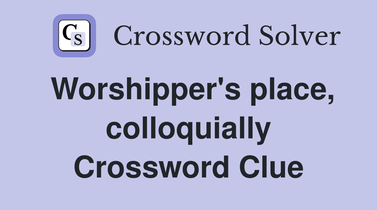 Worshipper's place, colloquially Crossword Clue