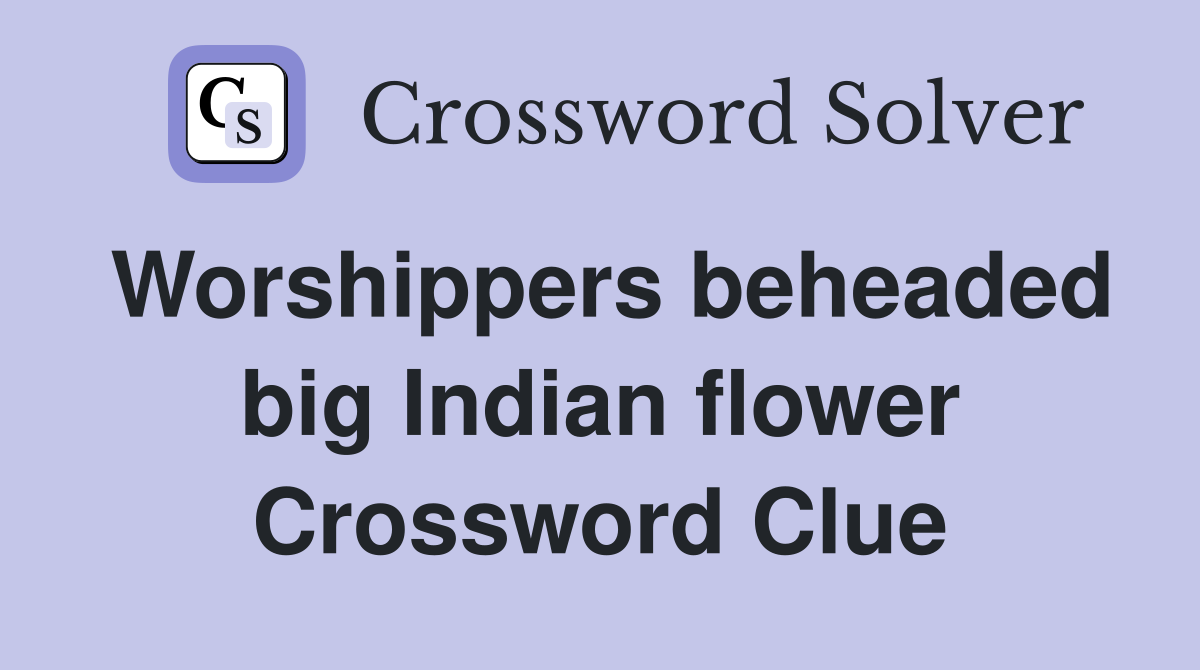 Worshippers beheaded big Indian flower Crossword Clue