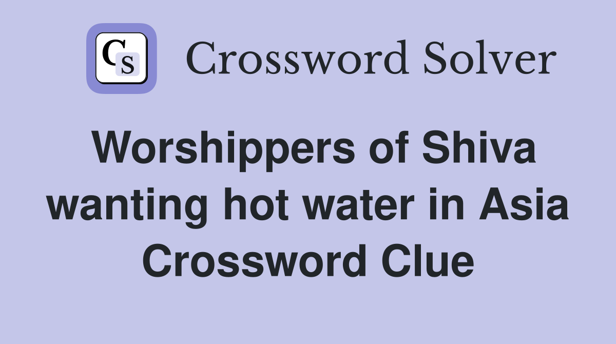 Worshippers of Shiva wanting hot water in Asia Crossword Clue