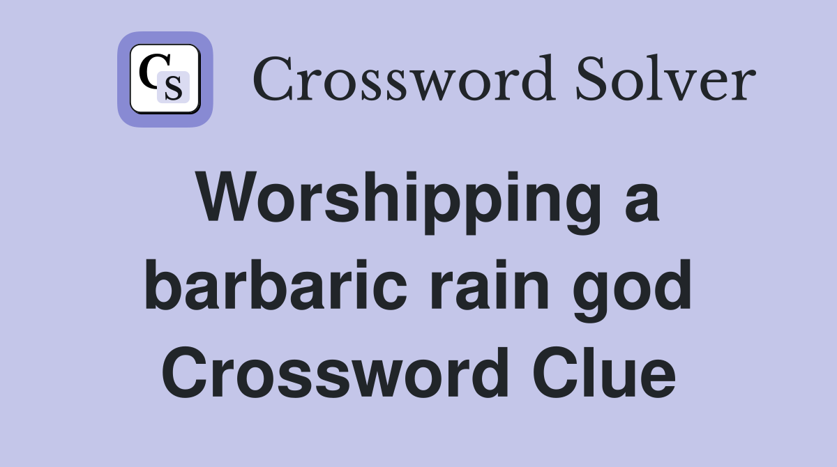 Worshipping a barbaric rain god Crossword Clue