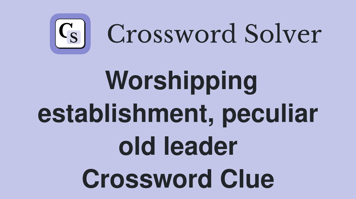 Worshipping establishment, peculiar old leader Crossword Clue