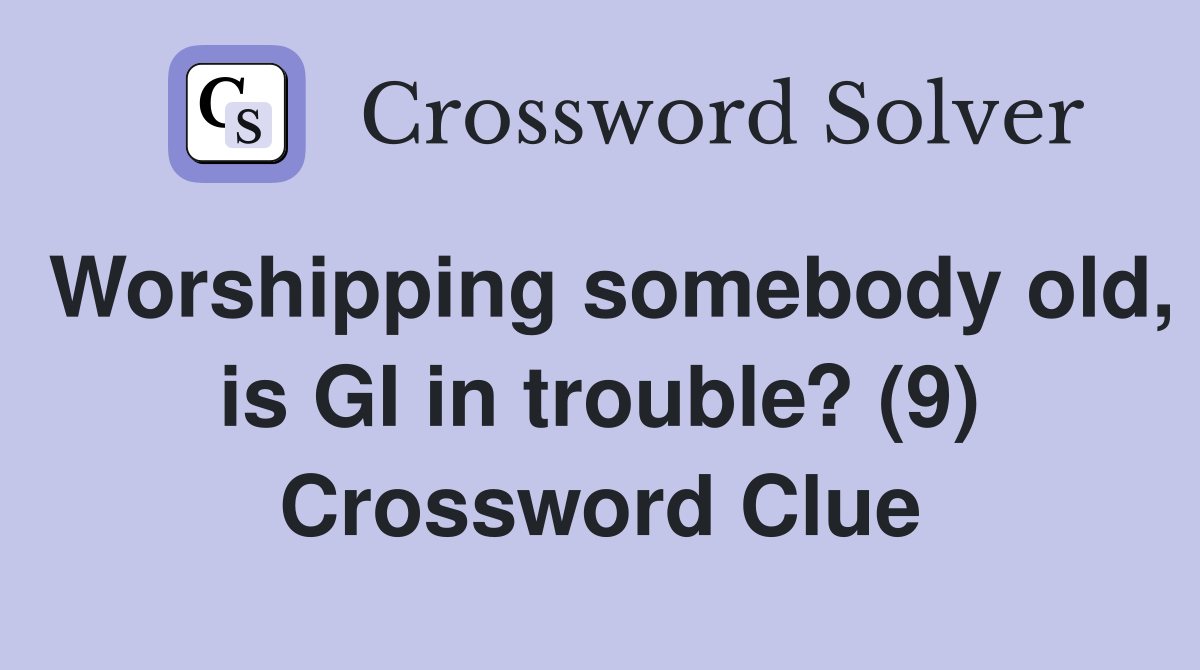 Worshipping somebody old, is GI in trouble? (9) Crossword Clue