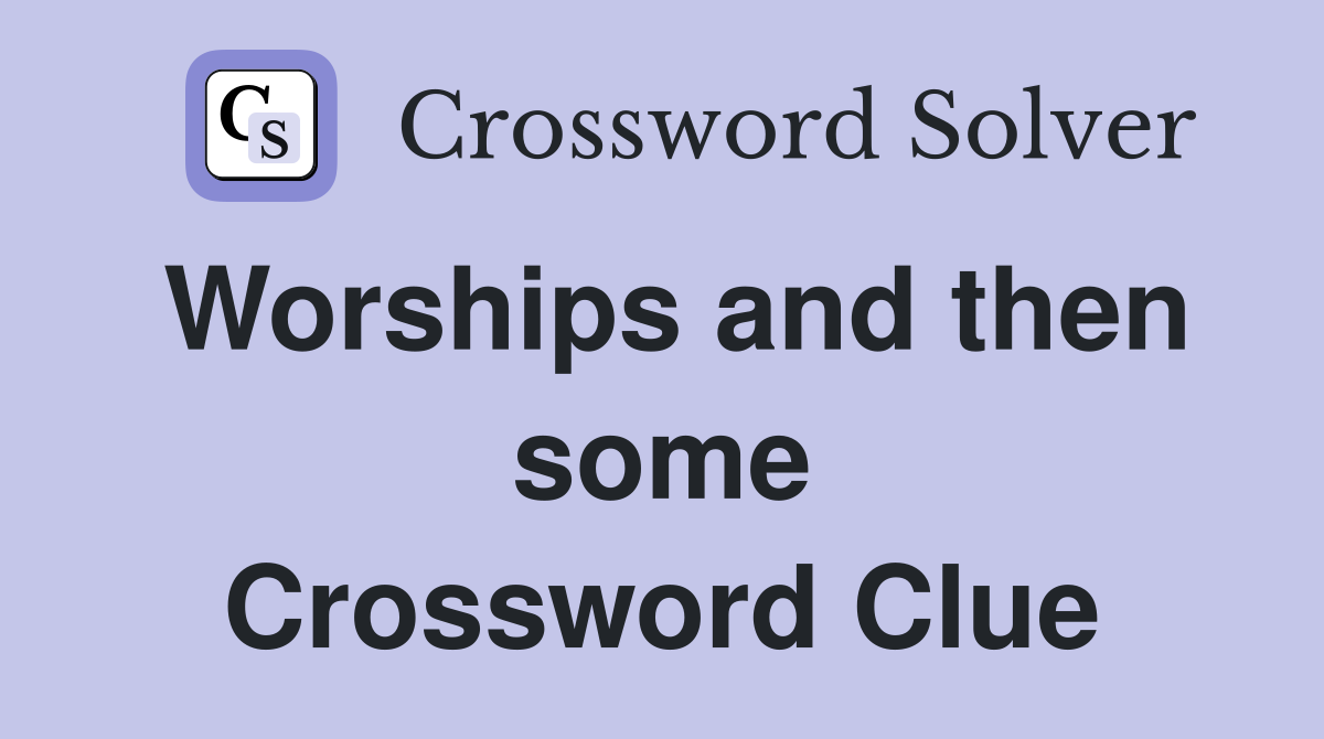 Worships and then some Crossword Clue
