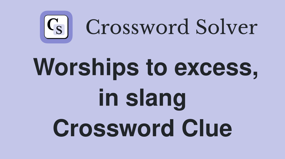 Worships to excess, in slang Crossword Clue