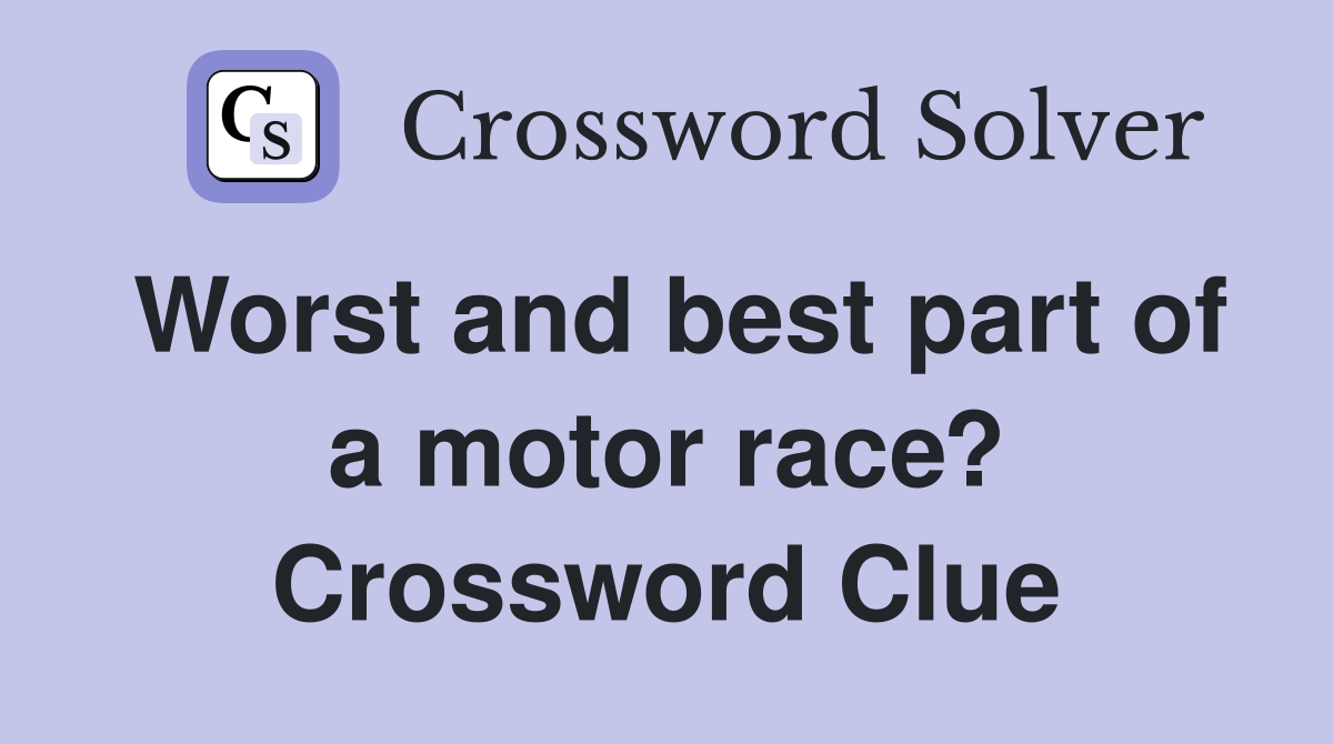 Worst and best part of a motor race? Crossword Clue