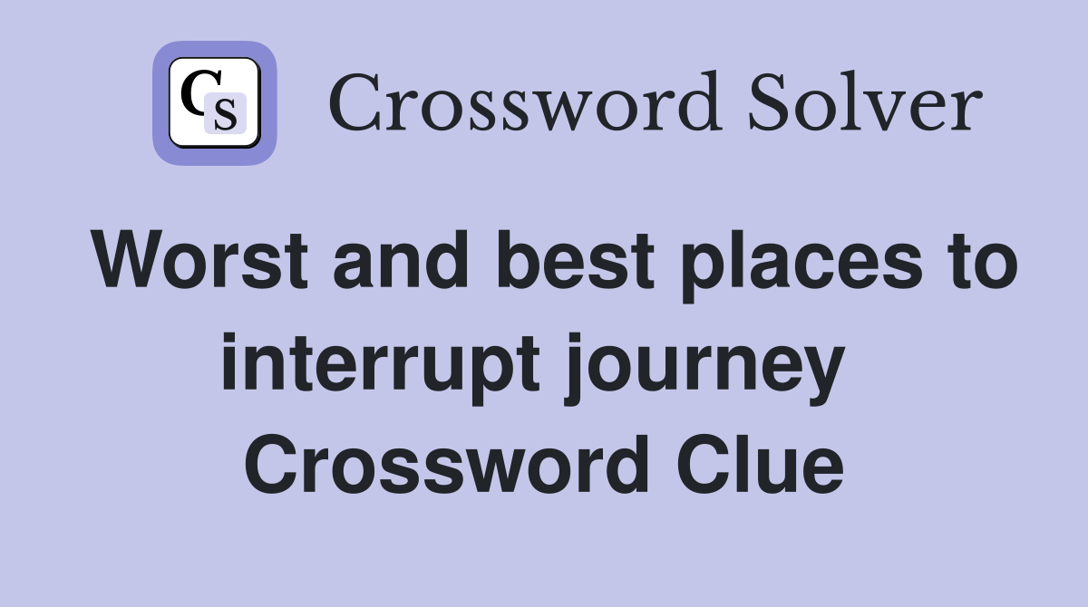 Worst and best places to interrupt journey  Crossword Clue