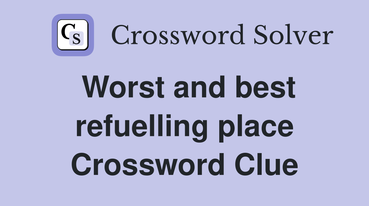 Worst and best refuelling place Crossword Clue