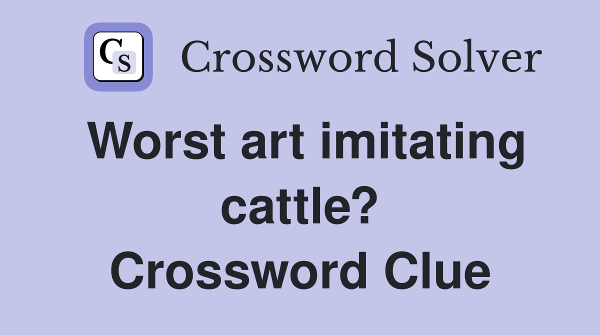 Worst art imitating cattle? Crossword Clue