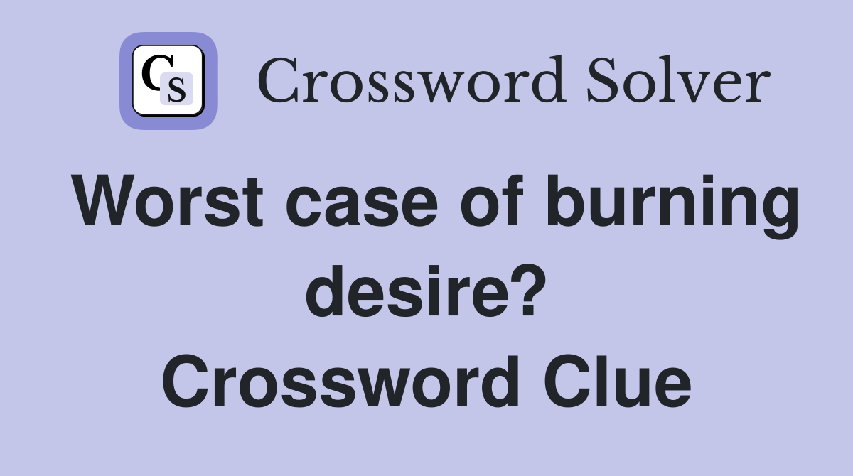 Worst case of burning desire? Crossword Clue