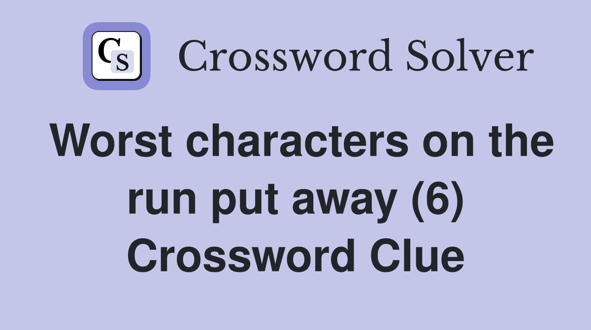 Worst characters on the run put away (6) Crossword Clue