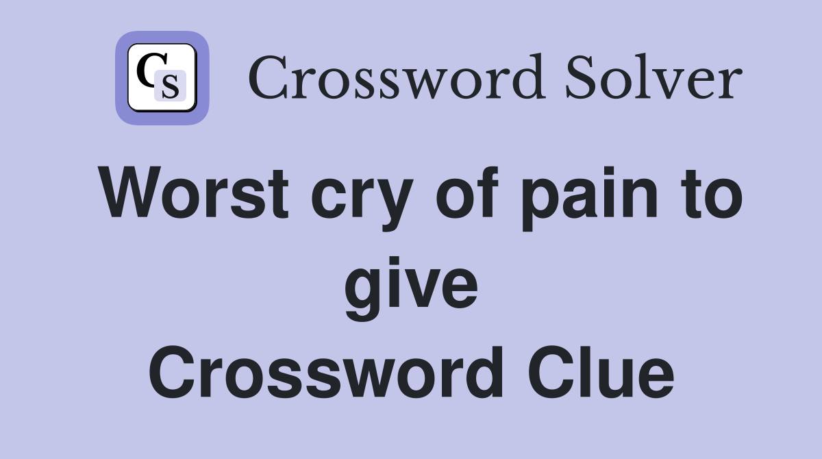 Worst cry of pain to give Crossword Clue