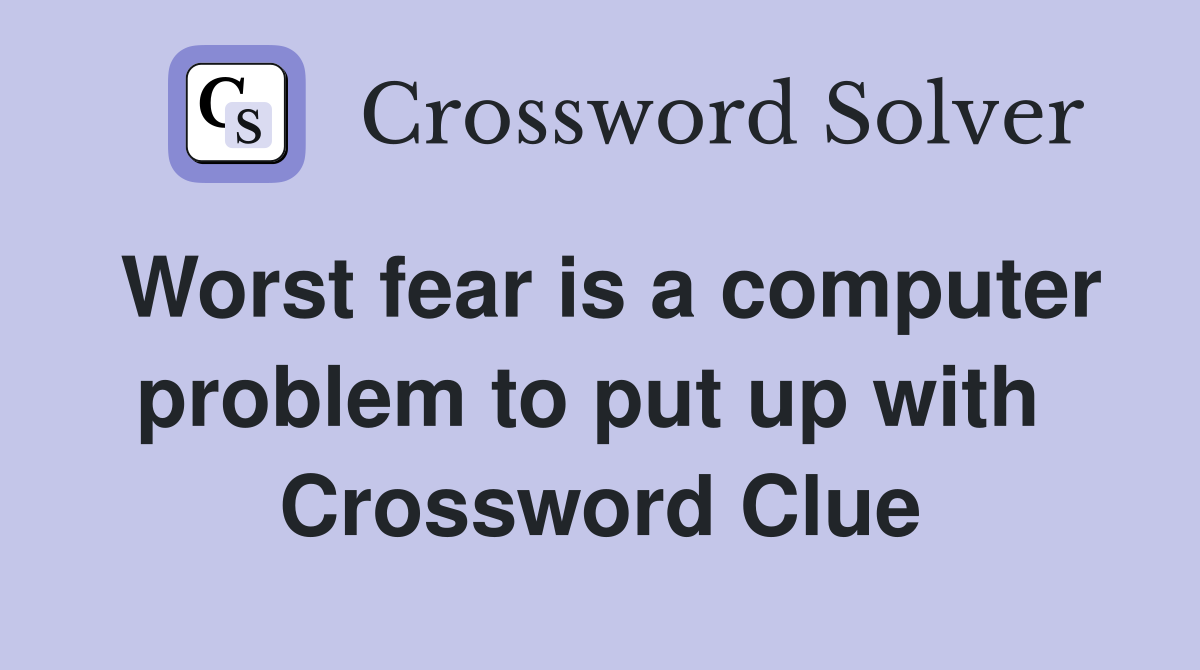 Worst fear is a computer problem to put up with  Crossword Clue