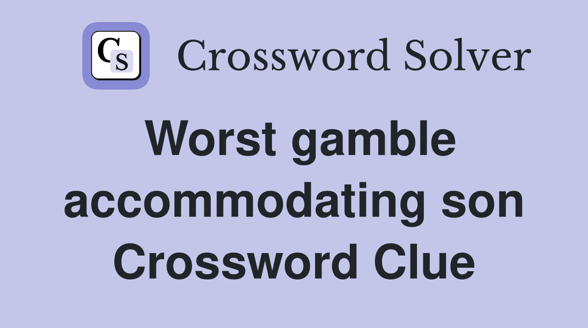 Worst gamble accommodating son Crossword Clue