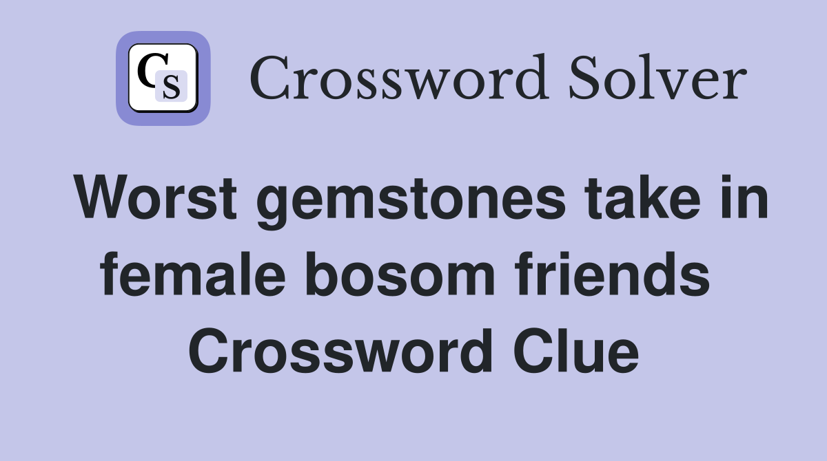 Worst gemstones take in female bosom friends  Crossword Clue