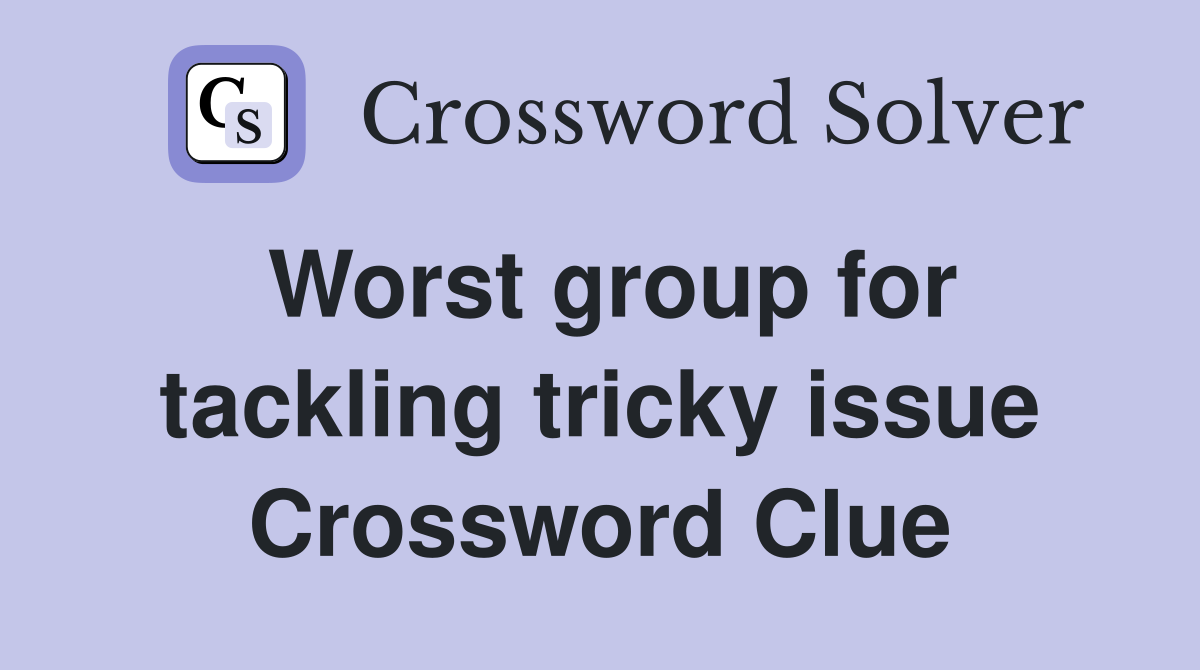 Worst group for tackling tricky issue Crossword Clue