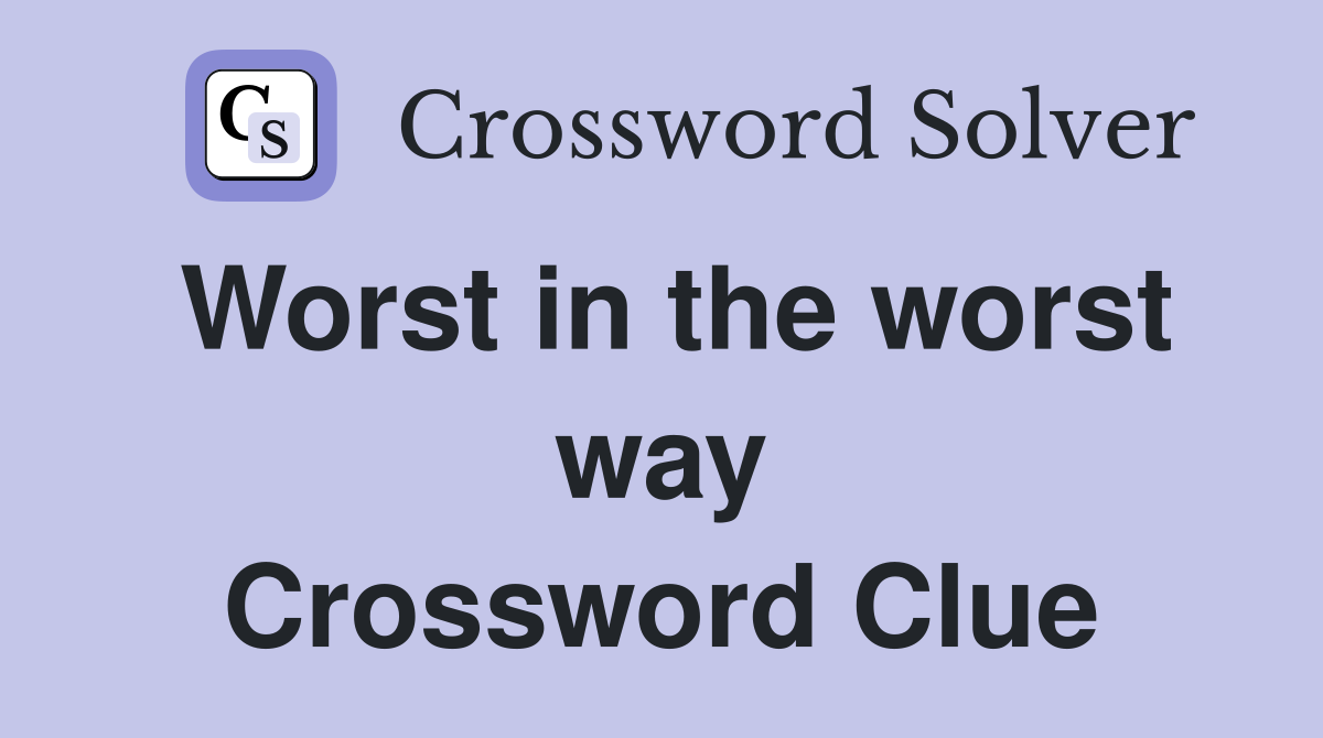 Worst in the worst way Crossword Clue