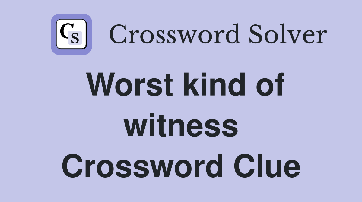 Worst kind of witness Crossword Clue