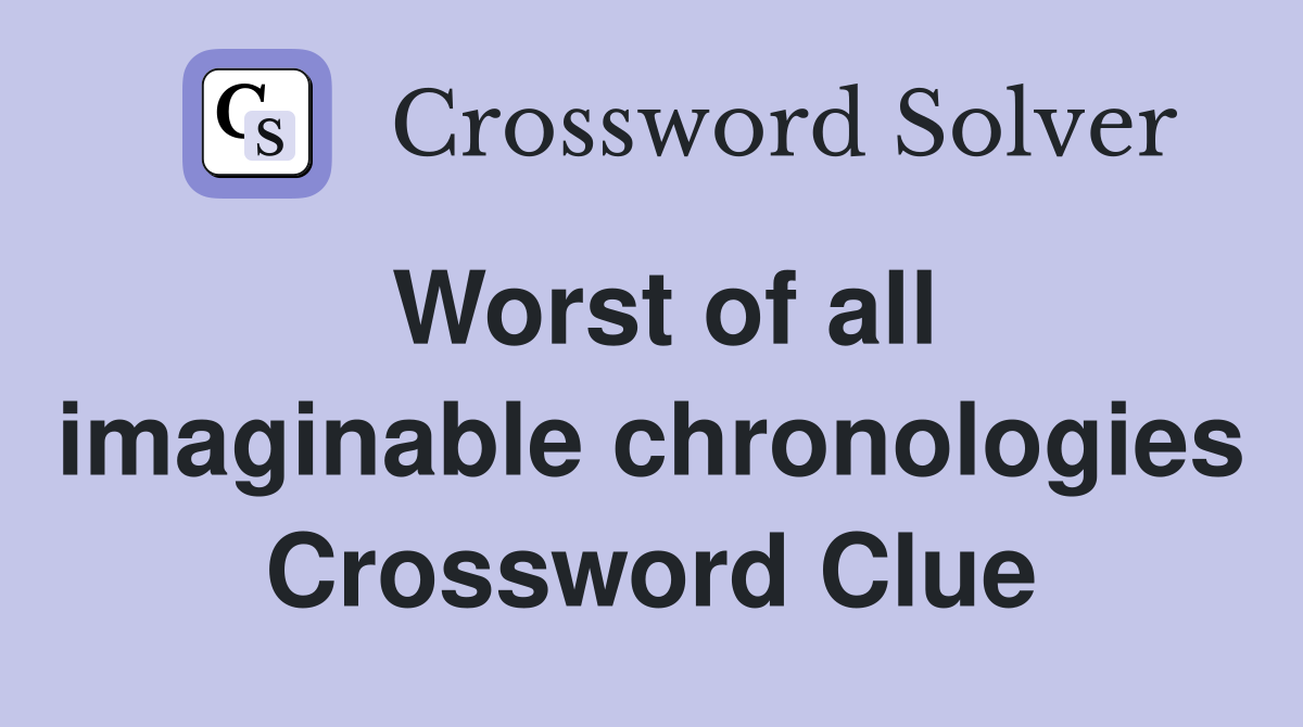 Worst of all imaginable chronologies Crossword Clue
