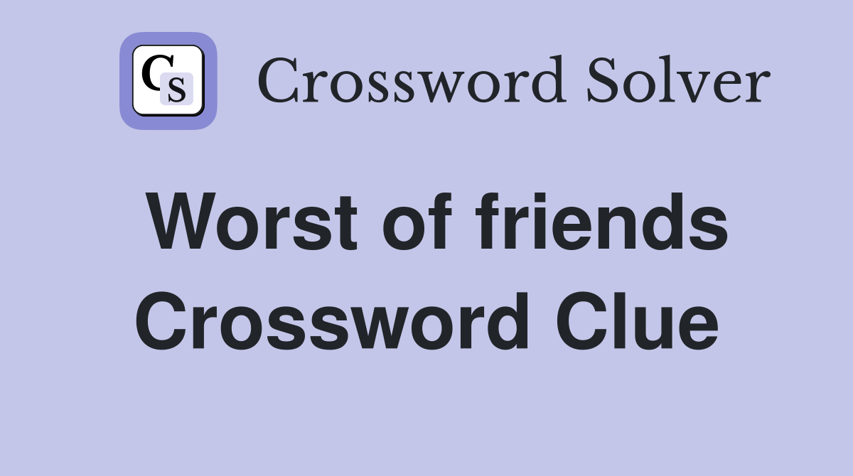 Worst of friends Crossword Clue