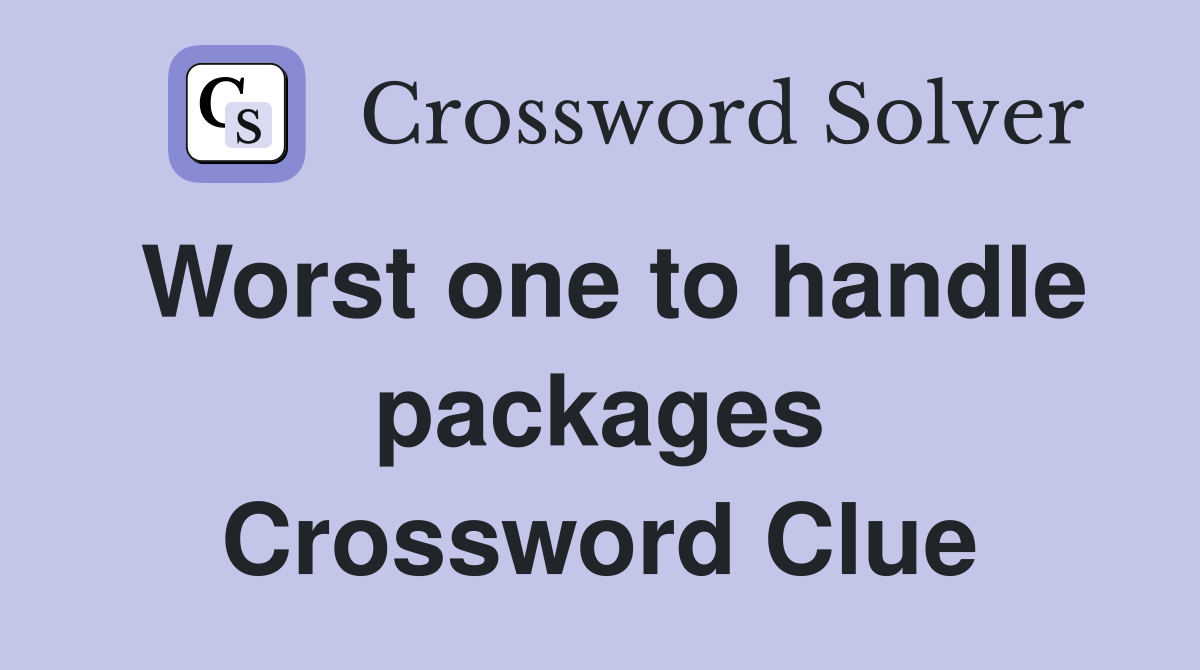 Worst one to handle packages Crossword Clue