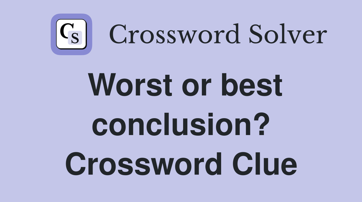 Worst or best conclusion? Crossword Clue