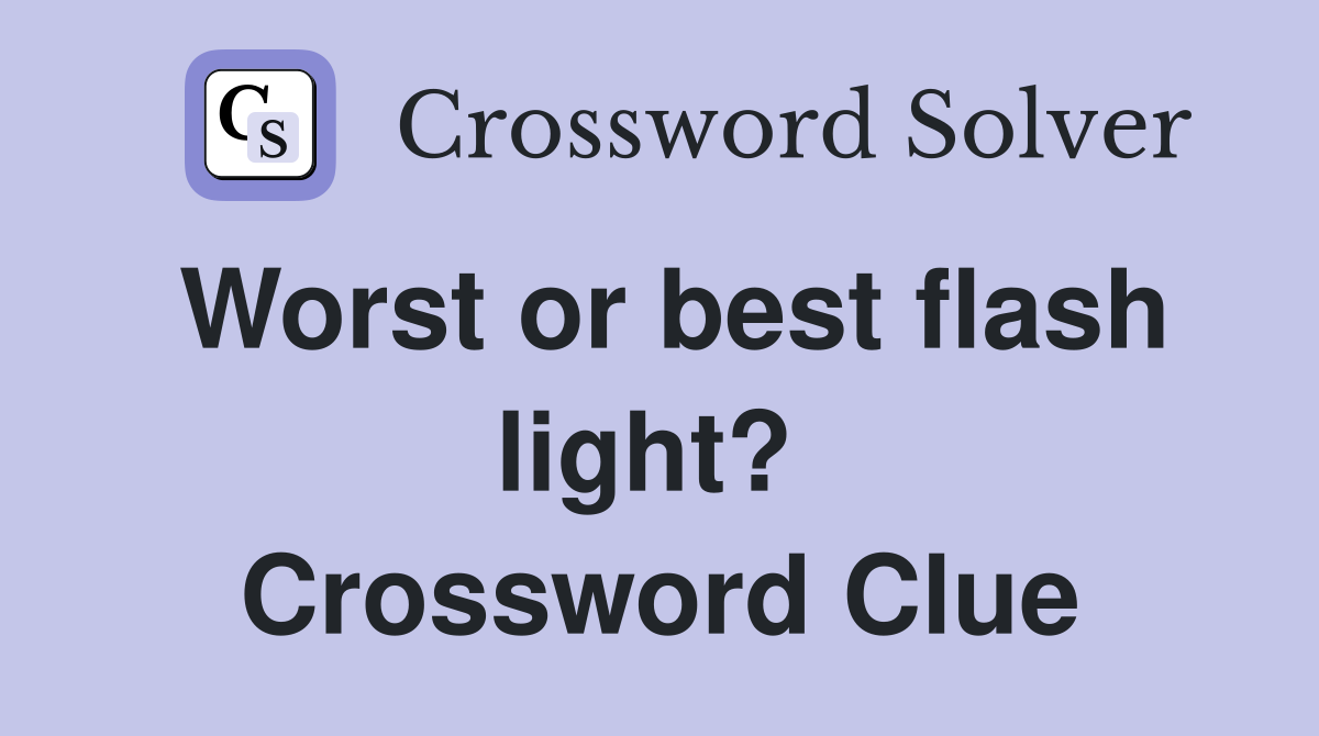 Worst or best flash light?  Crossword Clue