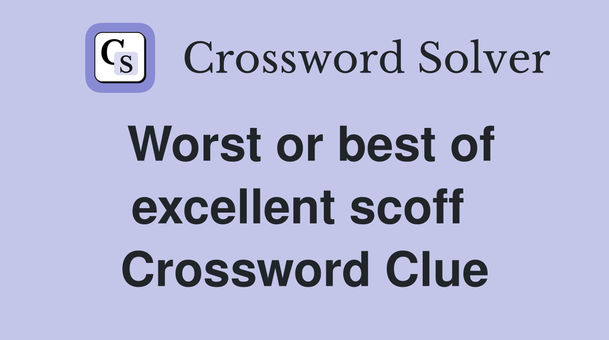 Worst or best of excellent scoff  Crossword Clue