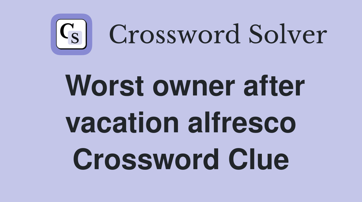 Worst owner after vacation alfresco Crossword Clue