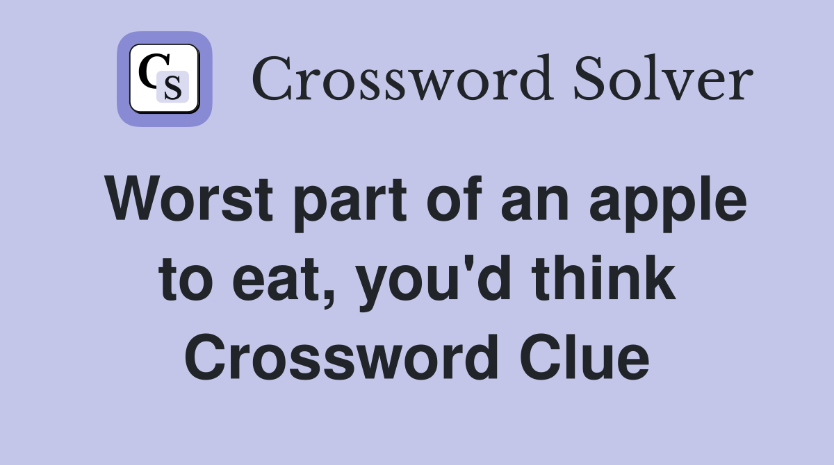 Worst part of an apple to eat, you'd think Crossword Clue