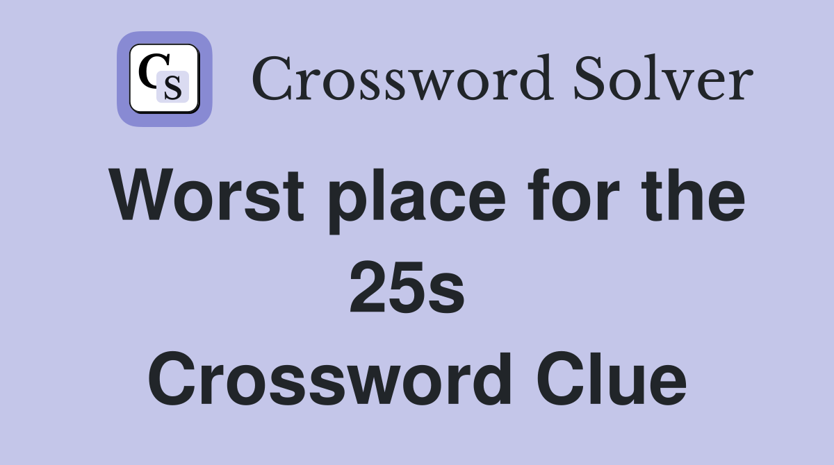 Worst place for the 25s  Crossword Clue