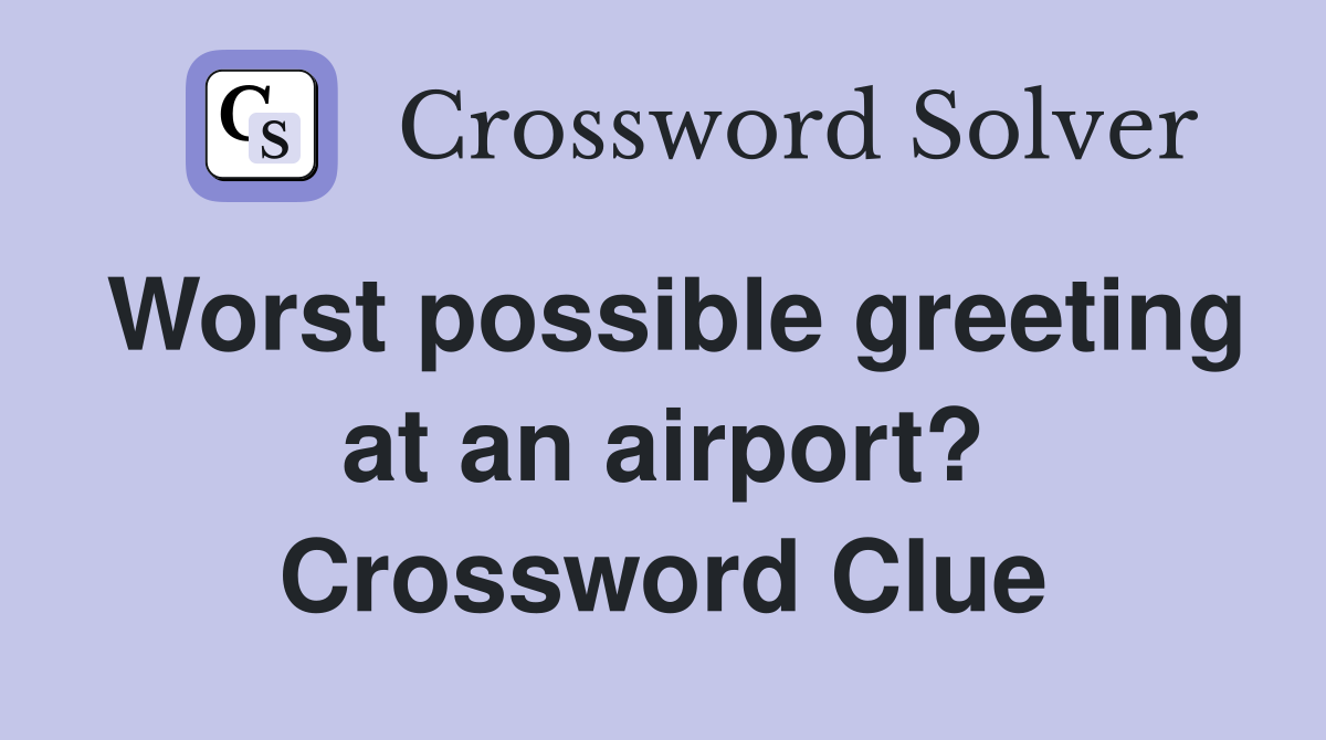Worst possible greeting at an airport? Crossword Clue
