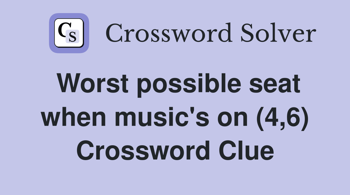 Worst possible seat when music's on (4,6) Crossword Clue