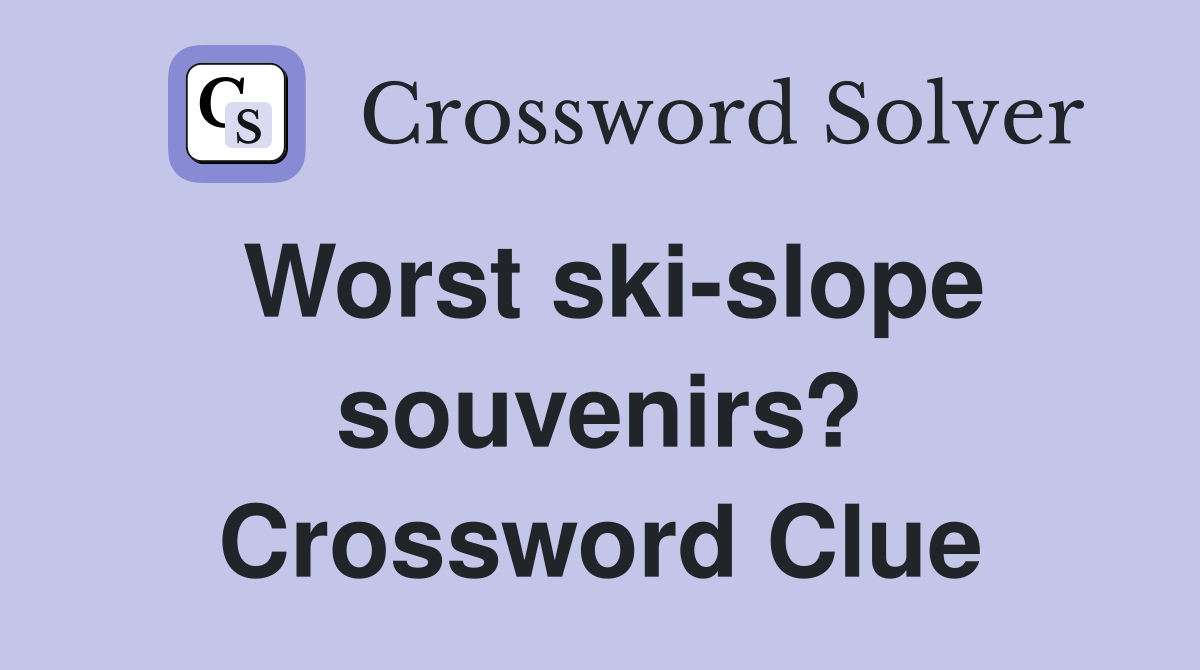 Worst ski-slope souvenirs? Crossword Clue
