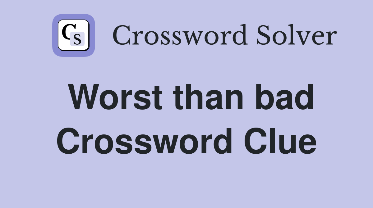 Worst than bad Crossword Clue
