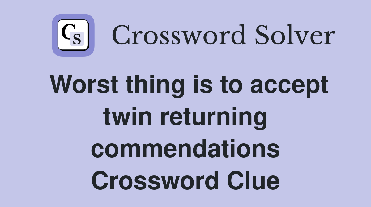 Worst thing is to accept twin returning commendations Crossword Clue
