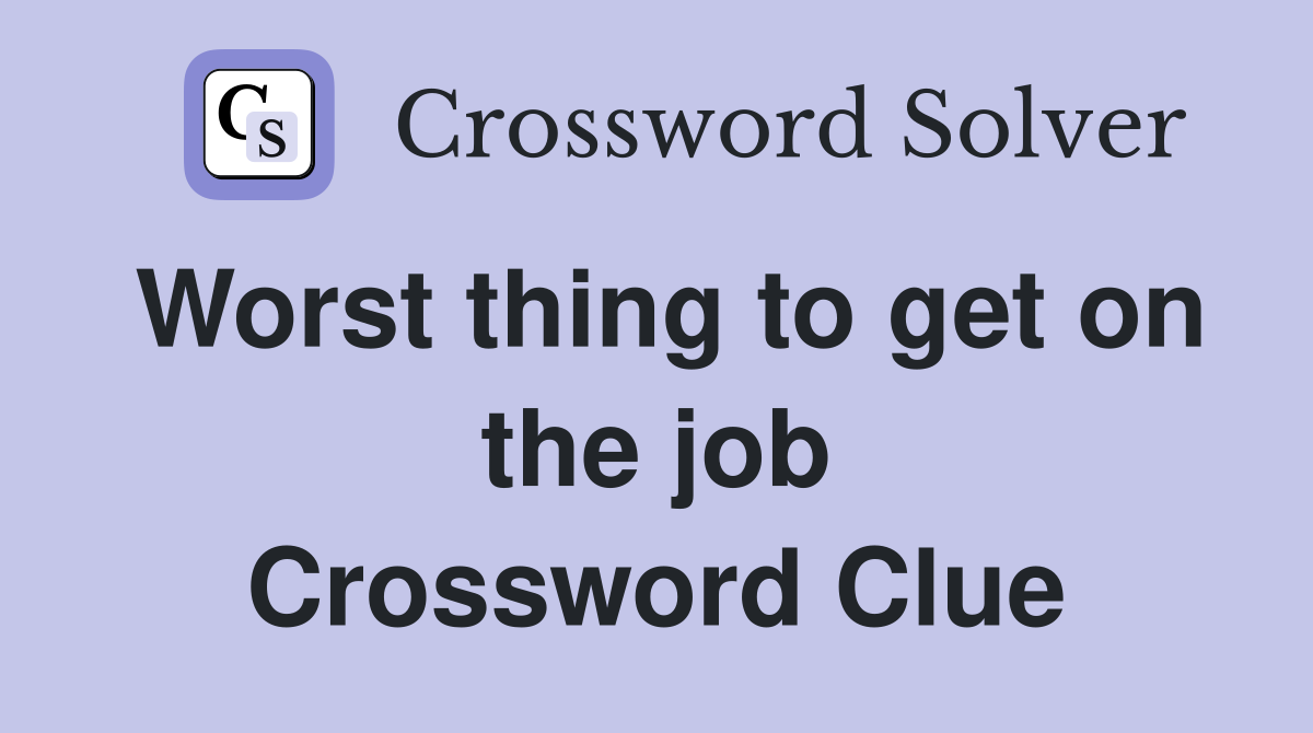 Worst thing to get on the job Crossword Clue