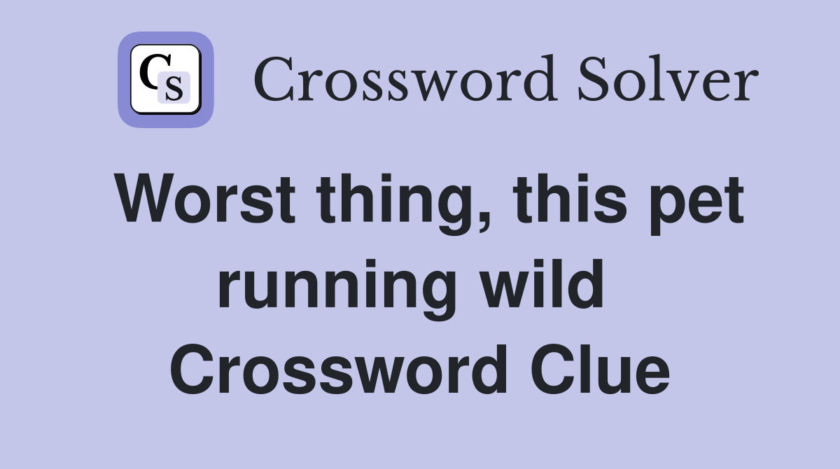 Worst thing, this pet running wild  Crossword Clue